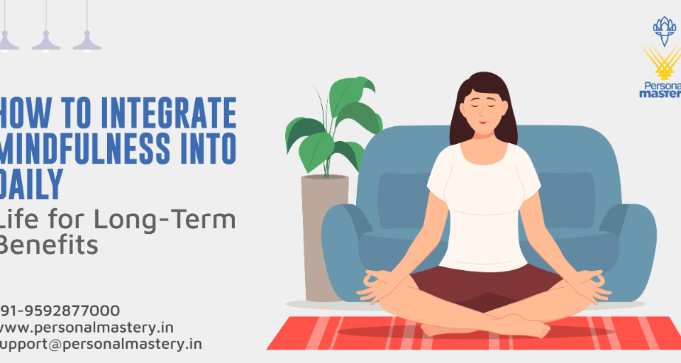 How to Integrate Mindfulness into Daily Life for Long Term Benefits