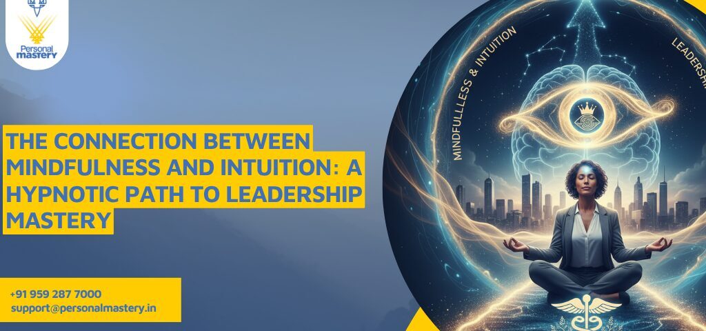 The Connection Between Mindfulness and Intuition: A Hypnotic Path to Leadership Mastery