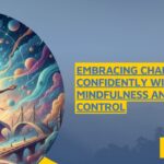 Embracing Change Confidently with Mindfulness and Emotional Control