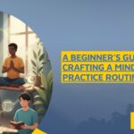 A Beginner’s Guide to Crafting a Mindfulness Practice Routine